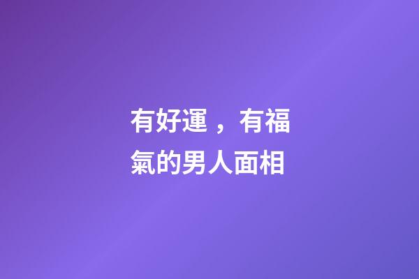 有好運，有福氣的男人面相